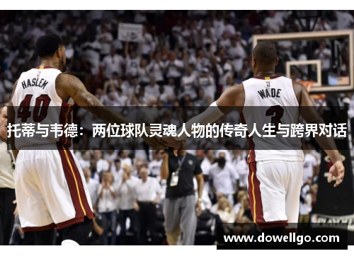 托蒂与韦德：两位球队灵魂人物的传奇人生与跨界对话
