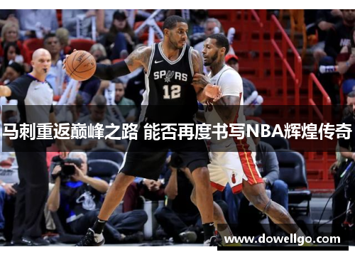 马刺重返巅峰之路 能否再度书写NBA辉煌传奇