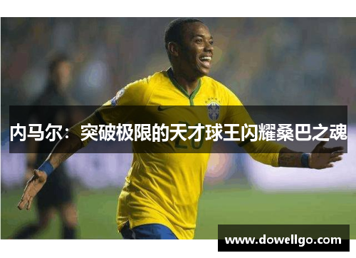 内马尔：突破极限的天才球王闪耀桑巴之魂