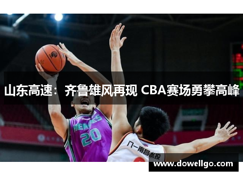 山东高速：齐鲁雄风再现 CBA赛场勇攀高峰