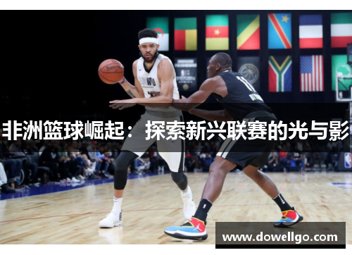 非洲篮球崛起：探索新兴联赛的光与影