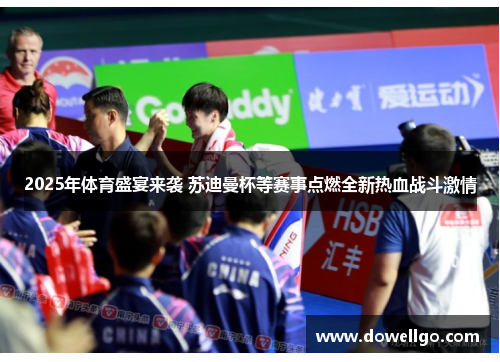 2025年体育盛宴来袭 苏迪曼杯等赛事点燃全新热血战斗激情