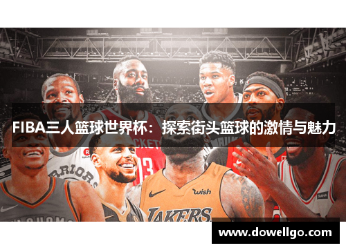 FIBA三人篮球世界杯：探索街头篮球的激情与魅力