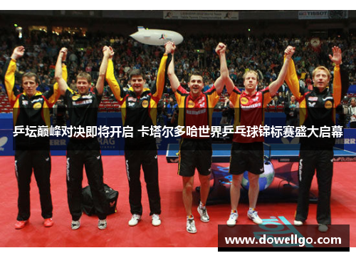 乒坛巅峰对决即将开启 卡塔尔多哈世界乒乓球锦标赛盛大启幕