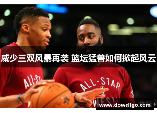 威少三双风暴再袭 篮坛猛兽如何掀起风云