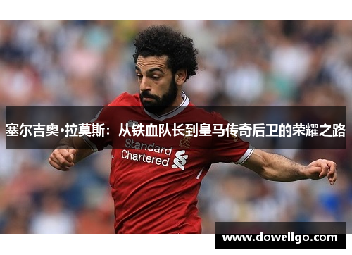 塞尔吉奥·拉莫斯：从铁血队长到皇马传奇后卫的荣耀之路