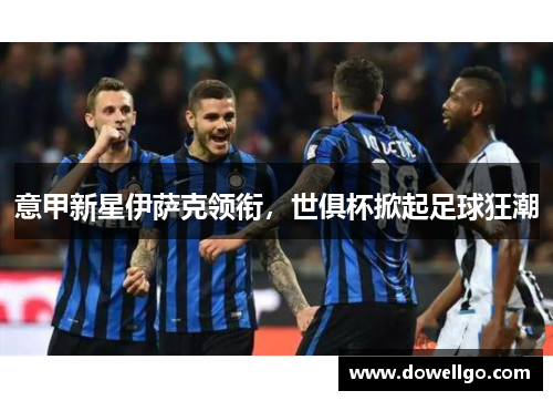 意甲新星伊萨克领衔，世俱杯掀起足球狂潮