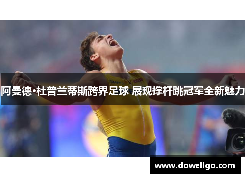阿曼德·杜普兰蒂斯跨界足球 展现撑杆跳冠军全新魅力