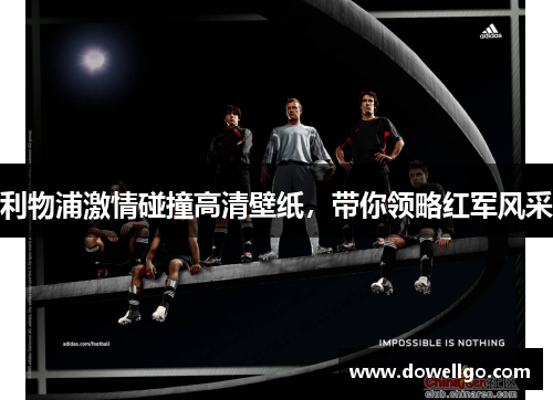 利物浦激情碰撞高清壁纸，带你领略红军风采