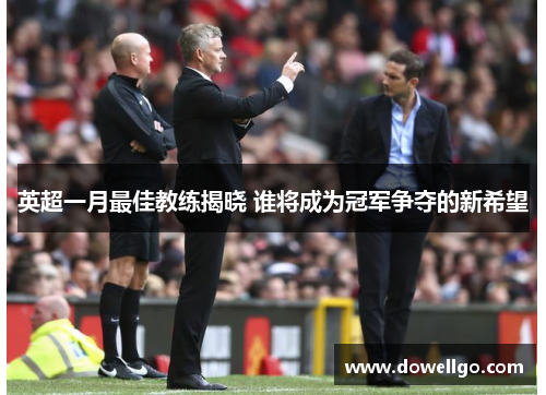 英超一月最佳教练揭晓 谁将成为冠军争夺的新希望