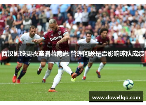 西汉姆联更衣室潜藏隐患 管理问题是否影响球队成绩