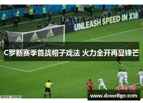 C罗新赛季首战帽子戏法 火力全开再显锋芒