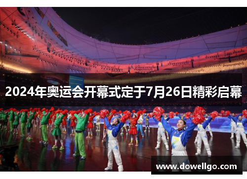 2024年奥运会开幕式定于7月26日精彩启幕