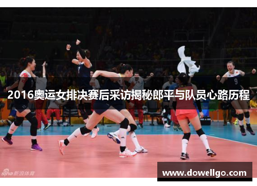 2016奥运女排决赛后采访揭秘郎平与队员心路历程