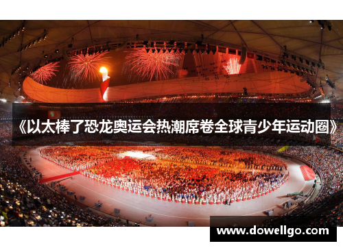 《以太棒了恐龙奥运会热潮席卷全球青少年运动圈》