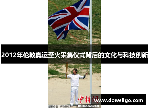 2012年伦敦奥运圣火采集仪式背后的文化与科技创新