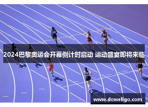 2024巴黎奥运会开幕倒计时启动 运动盛宴即将来临