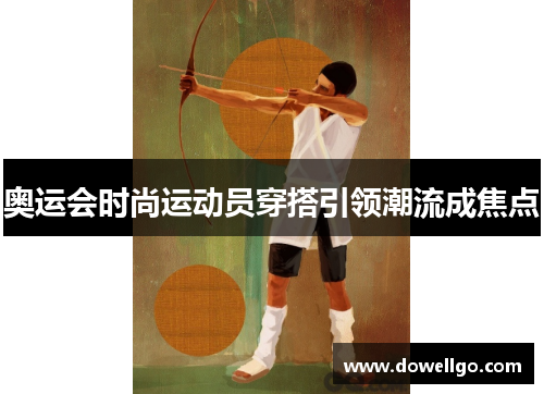 奥运会时尚运动员穿搭引领潮流成焦点