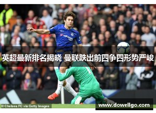 英超最新排名揭晓 曼联跌出前四争四形势严峻